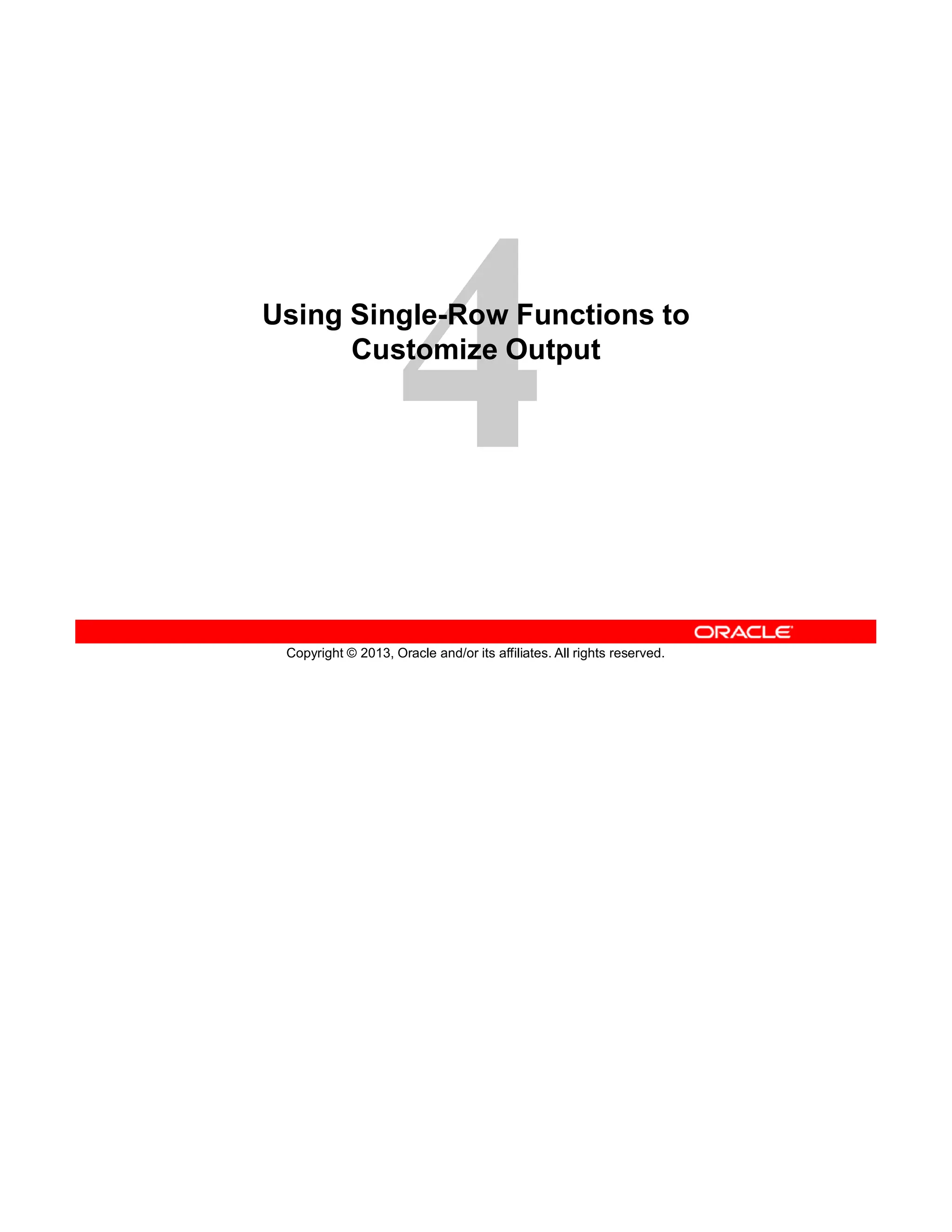 Copyright © 2013, Oracle and/or its affiliates. All rights reserved.
Using Single-Row Functions to
Customize Output
 