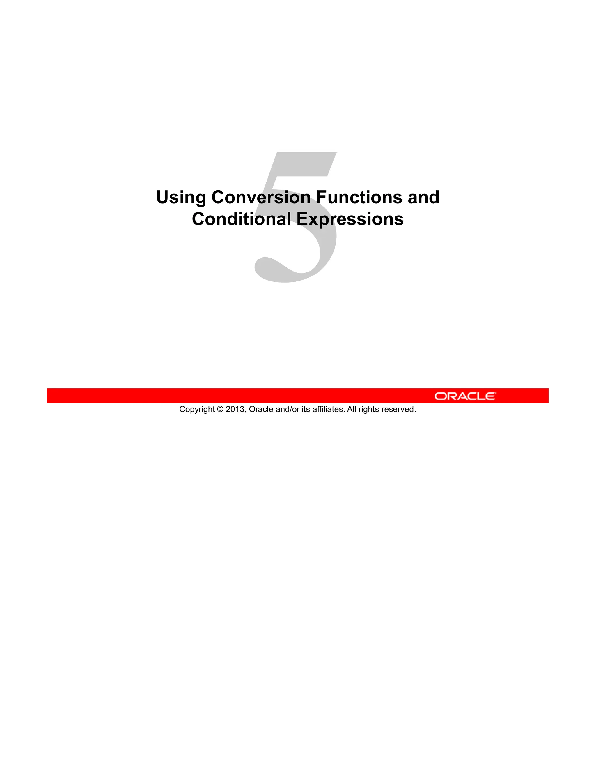 Copyright © 2013, Oracle and/or its affiliates. All rights reserved.
Using Conversion Functions and
Conditional Expressions
 