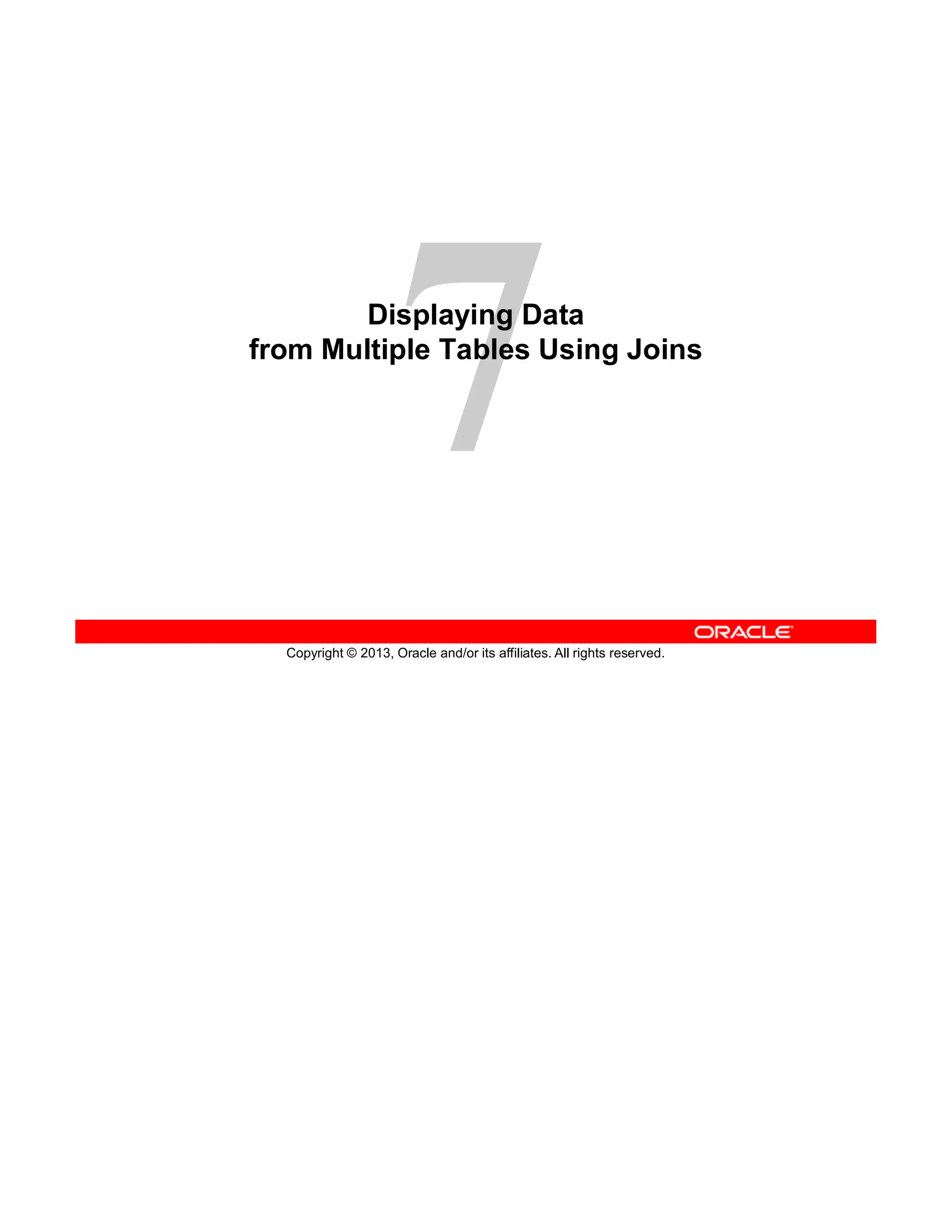 Copyright © 2013, Oracle and/or its affiliates. All rights reserved.
Displaying Data
from Multiple Tables Using Joins
 