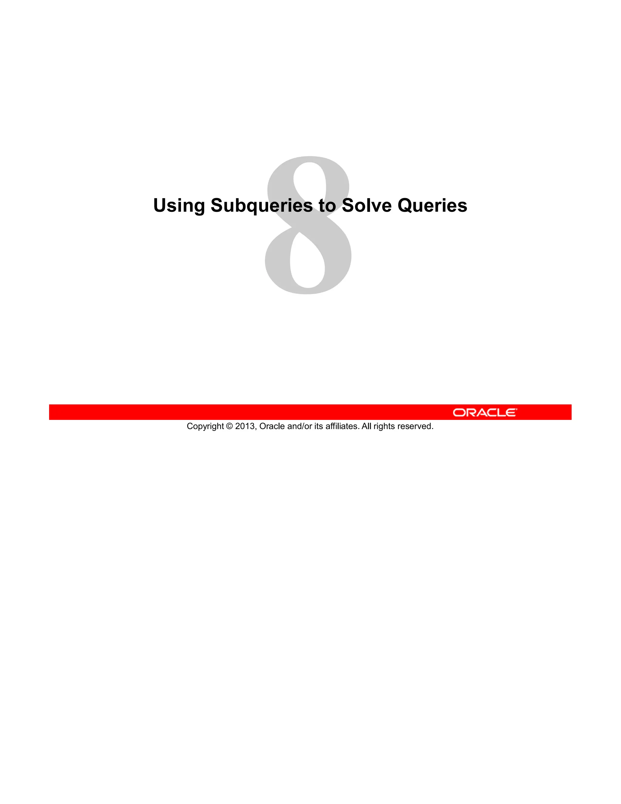 Copyright © 2013, Oracle and/or its affiliates. All rights reserved.
Using Subqueries to Solve Queries
 