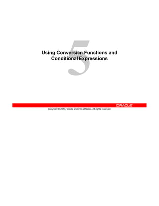 Copyright © 2013, Oracle and/or its affiliates. All rights reserved.
Using Conversion Functions and
Conditional Expressions
 