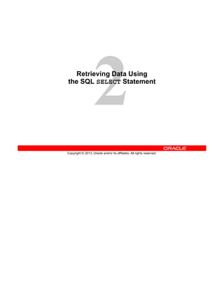Copyright © 2013, Oracle and/or its affiliates. All rights reserved.
Retrieving Data Using
the SQL SELECT Statement
 