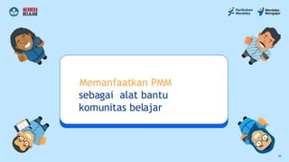 Memanfaatkan PMM
sebagai alat bantu
komunitas belajar
17
 