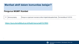 Pemenuhan Tugas Tambahan Pengelolaan Kinerja –
Pengurus MGMP/ Kombel
Manfaat aktif dalam komunitas belajar?
https://guru.kemdikbud.go.id/bukti-karya/pdf/517805
Kementerian Pendidikan, Kebudayaan, Riset, dan
Teknologi
 