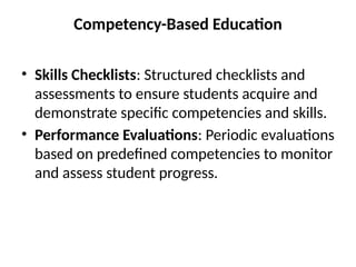 Competency-Based Education
• Skills Checklists: Structured checklists and
assessments to ensure students acquire and
demonstrate specific competencies and skills.
• Performance Evaluations: Periodic evaluations
based on predefined competencies to monitor
and assess student progress.
 