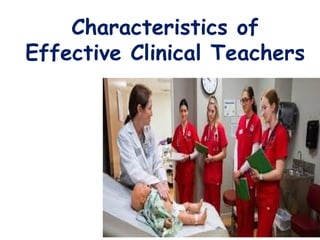 Characteristics of
Effective Clinical Teachers
 