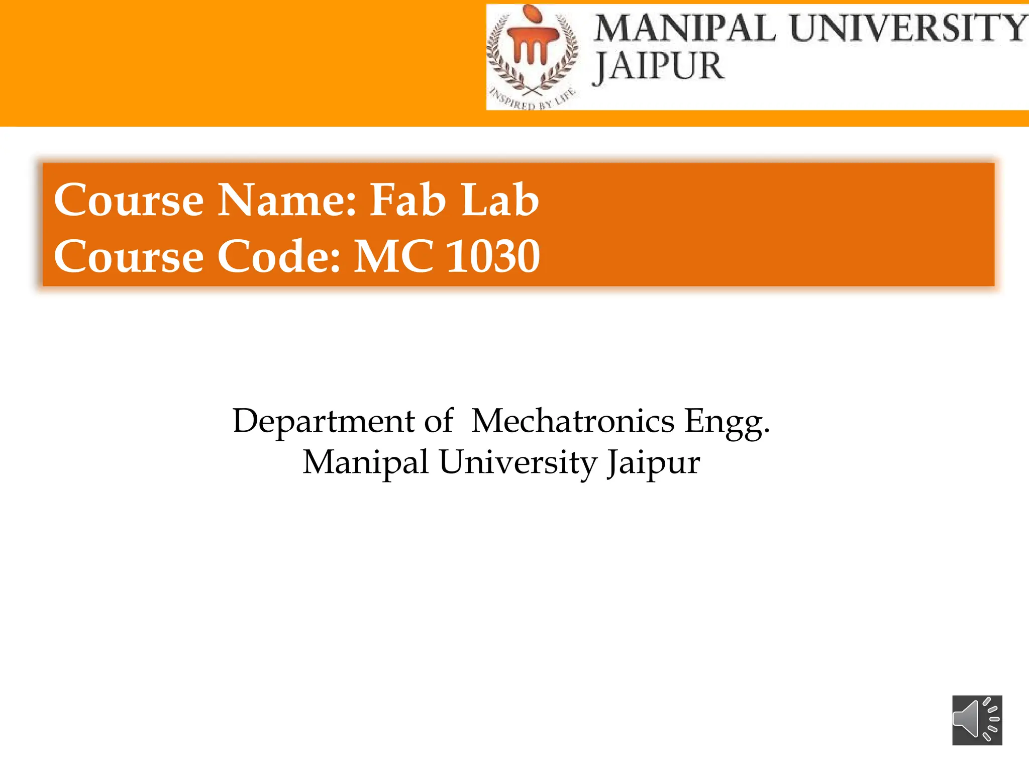 Course Name: Fab Lab
Course Code: MC 1030
Department of Mechatronics Engg.
Manipal University Jaipur
 