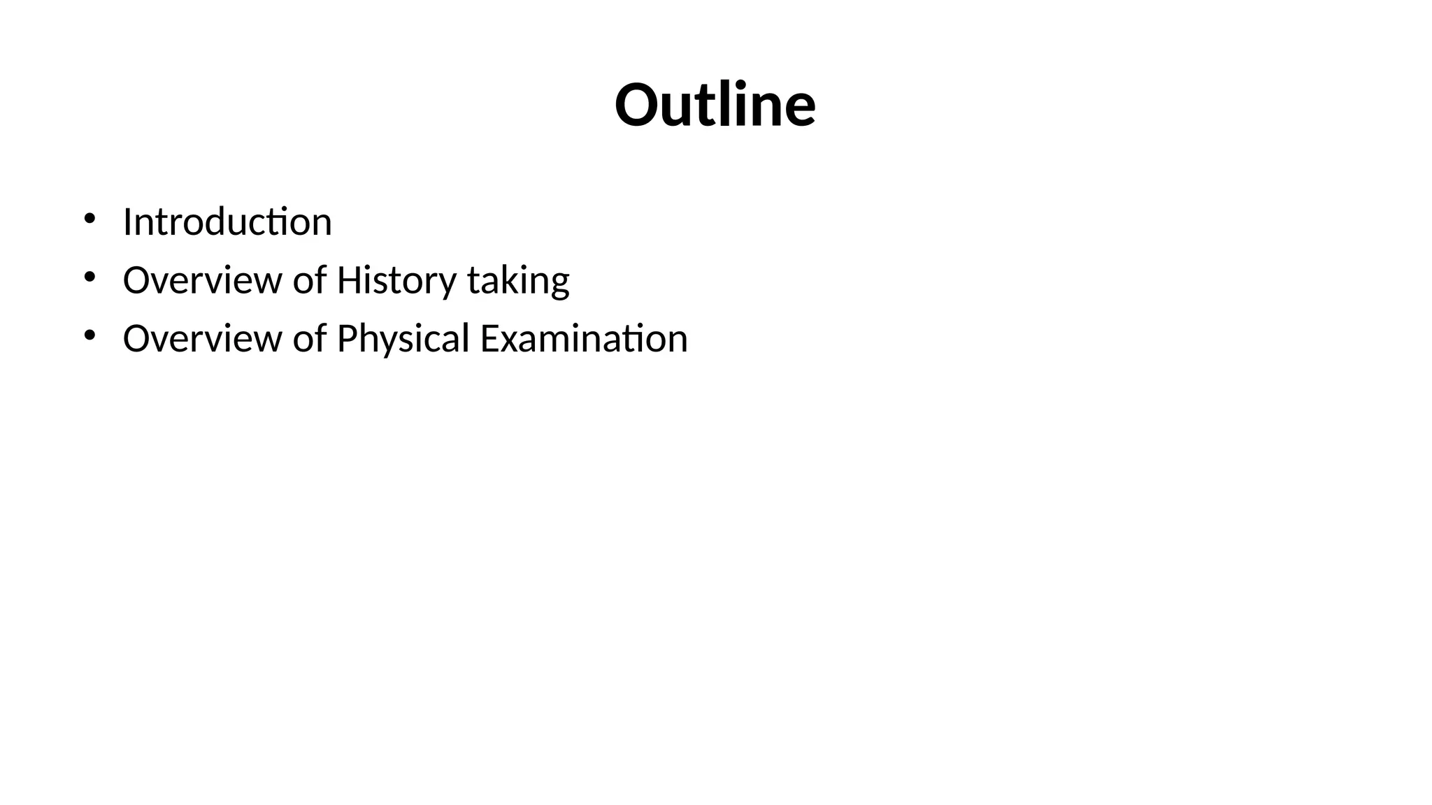 Outline
• Introduction
• Overview of History taking
• Overview of Physical Examination
 