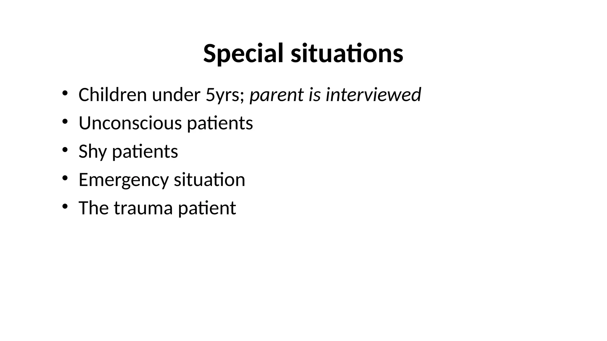 Special situations
• Children under 5yrs; parent is interviewed
• Unconscious patients
• Shy patients
• Emergency situation
• The trauma patient
 