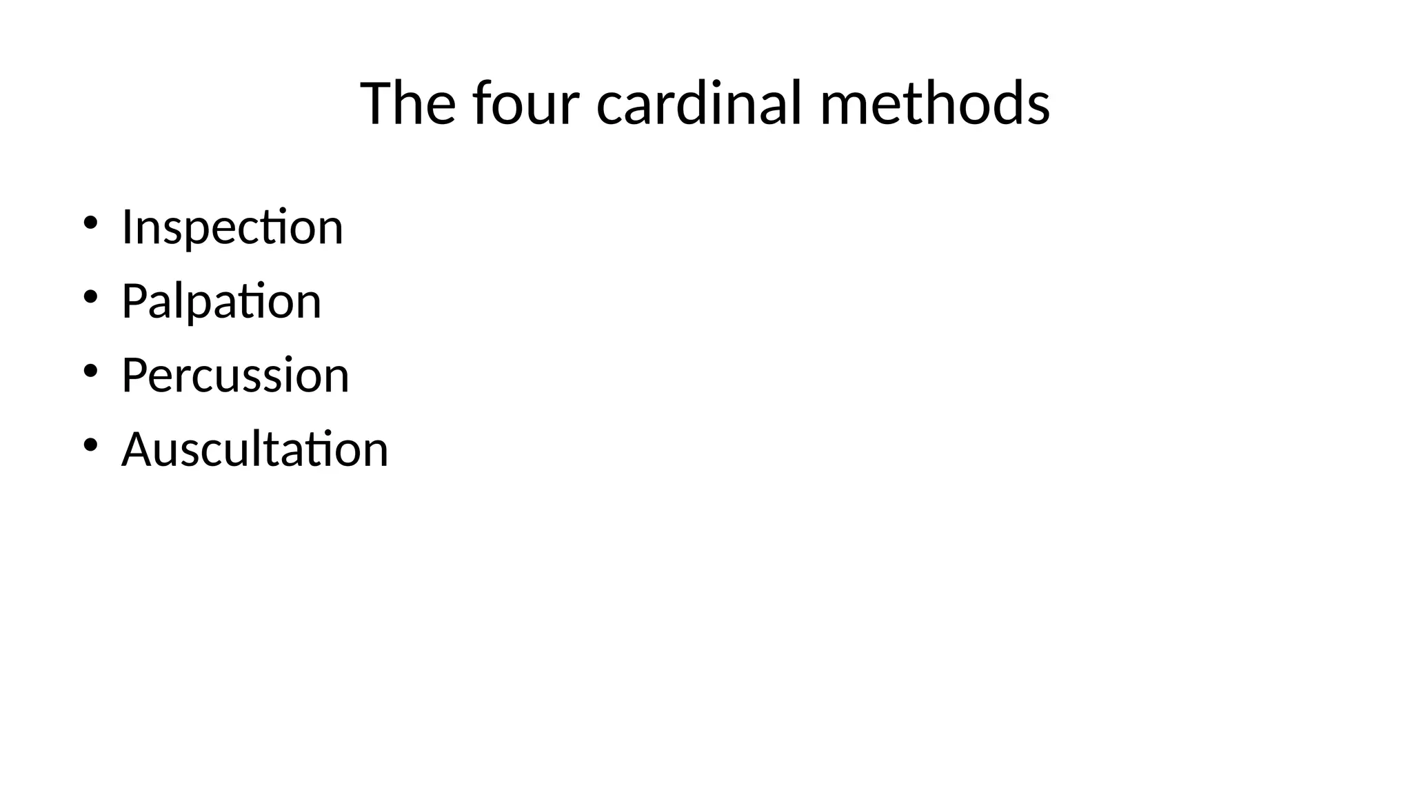 The four cardinal methods
• Inspection
• Palpation
• Percussion
• Auscultation
 