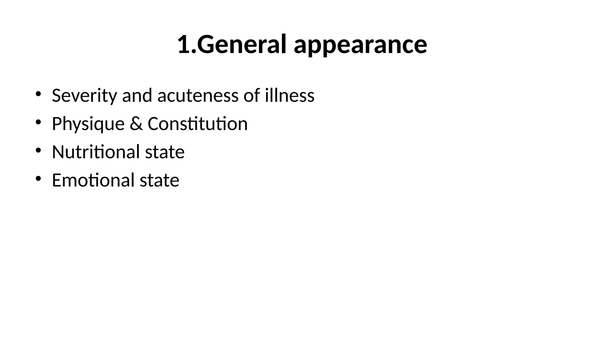1.General appearance
• Severity and acuteness of illness
• Physique & Constitution
• Nutritional state
• Emotional state
 