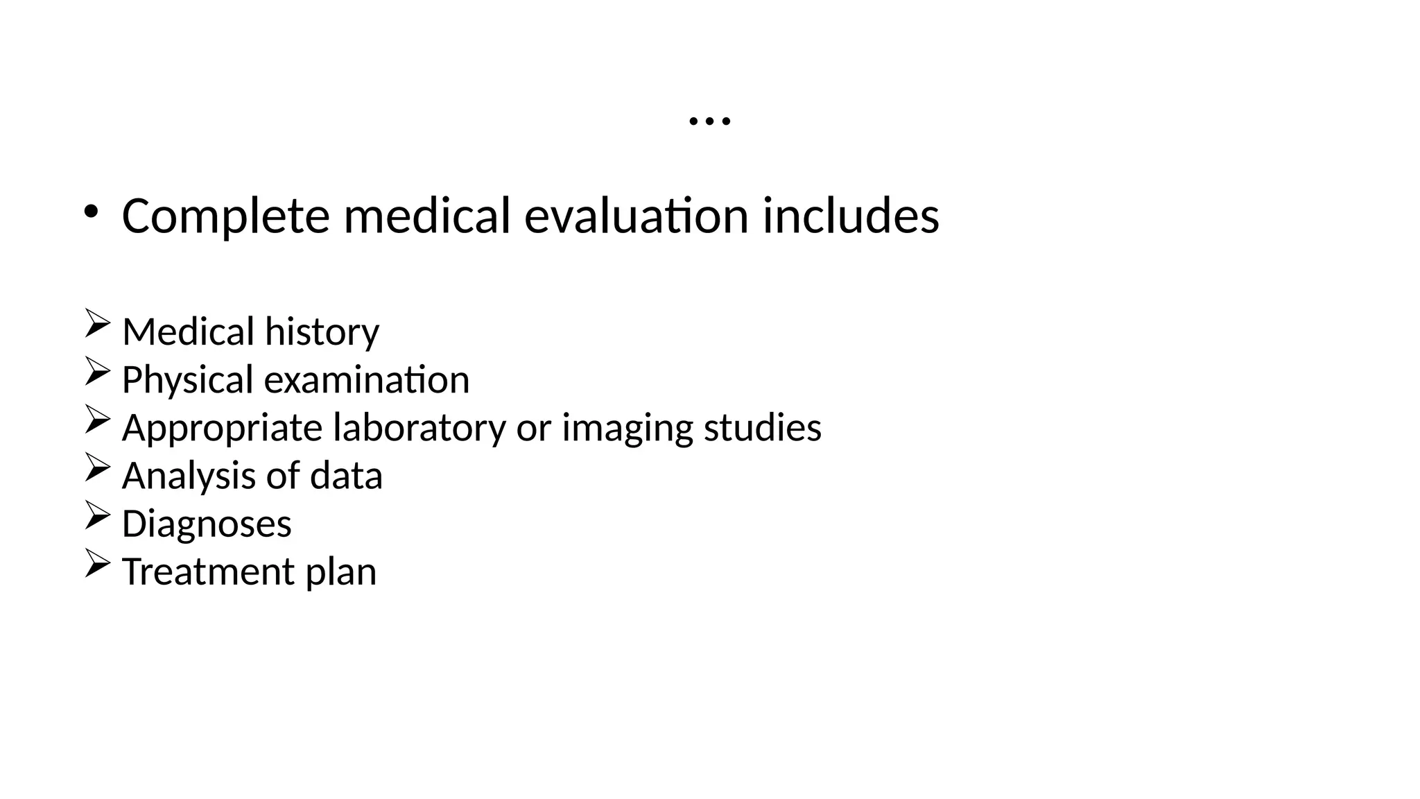 …
• Complete medical evaluation includes
 Medical history
 Physical examination
 Appropriate laboratory or imaging studies
 Analysis of data
 Diagnoses
 Treatment plan
 
