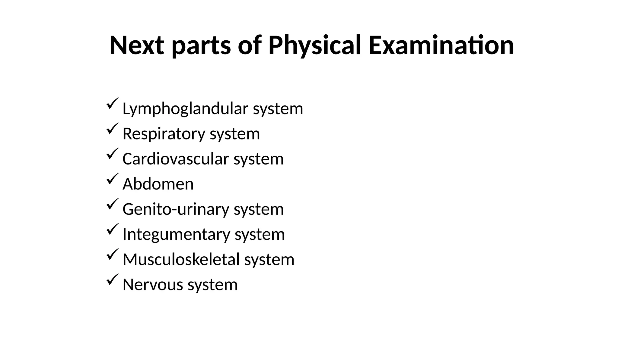 Next parts of Physical Examination
Lymphoglandular system
Respiratory system
Cardiovascular system
Abdomen
Genito-urinary system
Integumentary system
Musculoskeletal system
Nervous system
 