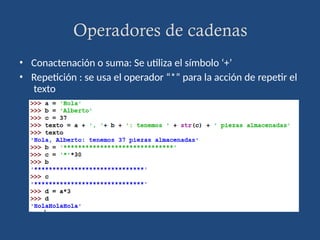 Operadores de cadenas
• Conactenación o suma: Se utiliza el símbolo ‘+’
• Repetición : se usa el operador “*” para la acción de repetir el
texto
 