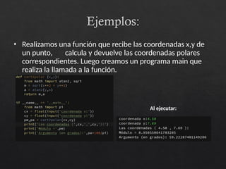 Ejemplos:
• Realizamos una función que recibe las coordenadas x,y de
un punto, calcula y devuelve las coordenadas polares
correspondientes. Luego creamos un programa main que
realiza la llamada a la función.
Al ejecutar:
 