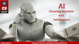 AI
Creating Machine
with
Intelligence
www.cuchd.in Computer Science and Engineering Department
 