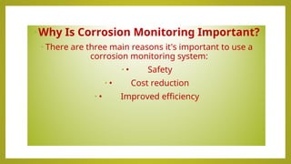 •Why Is Corrosion Monitoring Important?
• There are three main reasons it's important to use a
corrosion monitoring system:
• • Safety
• • Cost reduction
• • Improved efficiency
 