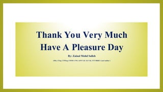 Thank You Very Much
Have A Pleasure Day
By: Zainal Mohd Salleh
(MSc, CEng, CTPEng, CSWIP, CWI, ASNT LII, ToT UK, TTT HRDF, Lead Auditor )
 
