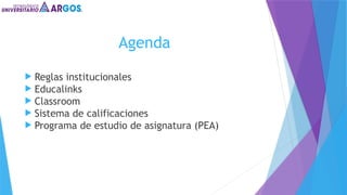 Agenda
 Reglas institucionales
 Educalinks
 Classroom
 Sistema de calificaciones
 Programa de estudio de asignatura (PEA)
 