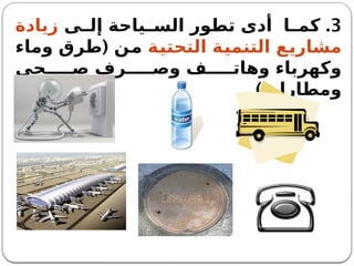 3
.
‫ى‬ ‫إل‬ ‫ياحة‬ ‫الس‬ ‫تطور‬ ‫أدى‬ ‫ا‬ ‫كم‬
‫زيادة‬
‫التحتية‬ ‫التنمية‬ ‫مشاريع‬
(
‫وماء‬ ‫طرق‬ ‫من‬
‫حي‬ ‫ص‬ ‫رف‬ ‫وص‬ ‫ف‬ ‫وهات‬ ‫وكهرباء‬
.)‫ومطارات‬
 