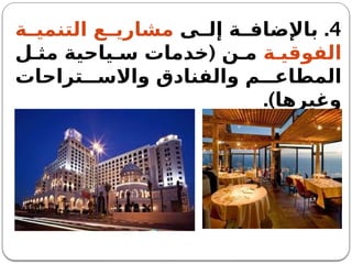 4
.
‫ى‬ ‫إل‬ ‫ة‬ ‫باإلضاف‬
‫ة‬ ‫التنمي‬ ‫ع‬ ‫مشاري‬
‫ة‬ ‫الفوقي‬
(
‫ل‬ ‫مث‬ ‫ياحية‬ ‫س‬ ‫خدمات‬ ‫ن‬ ‫م‬
‫تراحات‬ ‫واالس‬ ‫والفنادق‬ ‫م‬ ‫المطاع‬
.)‫وغيرها‬
 