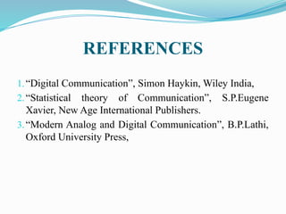 REFERENCES
1.“Digital Communication”, Simon Haykin, Wiley India,
2.“Statistical theory of Communication”, S.P.Eugene
Xavier, New Age International Publishers.
3.“Modern Analog and Digital Communication”, B.P.Lathi,
Oxford University Press,
 