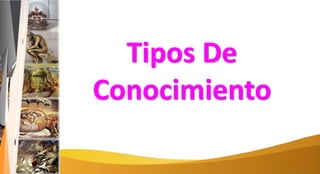 Tipos De
Conocimiento
 