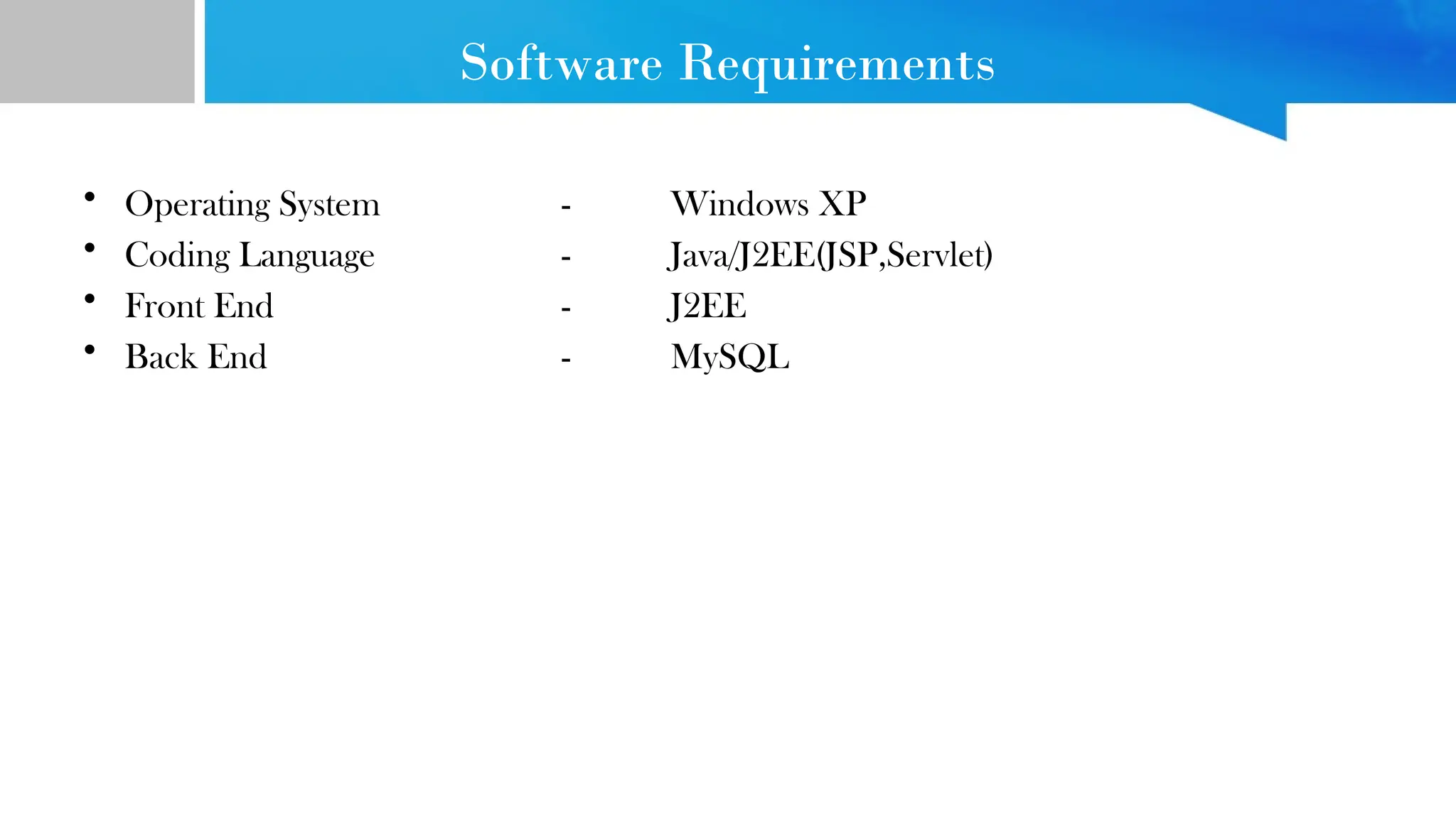 Software Requirements • Operating System - Windows XP • Coding Language - Java/J2EE(JSP,Servlet) • Front End - J2EE • Back End - MySQL 