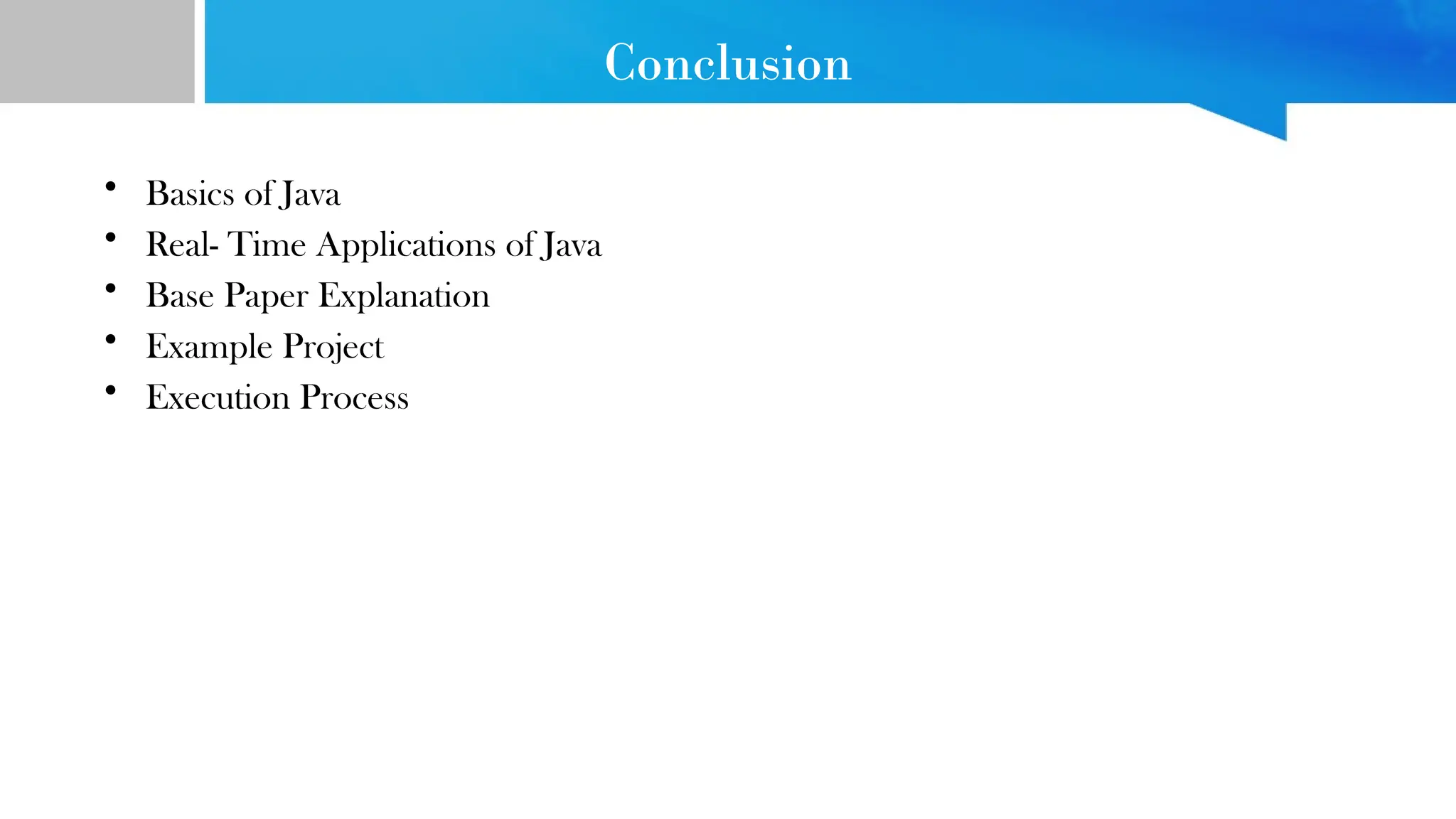 Conclusion • Basics of Java • Real- Time Applications of Java • Base Paper Explanation • Example Project • Execution Process 