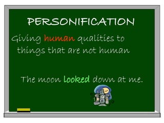 PERSONIFICATION
Giving human qualities to
things that are not human
The moon looked down at me.
 