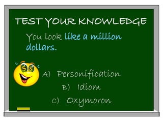 TEST YOUR KNOWLEDGE
You look like a million
dollars.
A) Personification
B) Idiom
C) Oxymoron
 