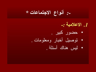 * ‫االجتماعات‬ ‫أنواع‬ :-
.1
-: ‫االعالمية‬
•
. ‫كبير‬ ‫حضور‬
•
. ‫ومعلومات‬ ‫أخبار‬ ‫توصيل‬
•
. ‫أسئلة‬ ‫هناك‬ ‫ليس‬
 