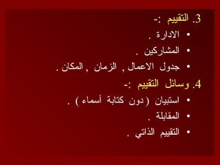 .3
-: ‫التقييم‬
•
. ‫االدارة‬
•
. ‫المشاركين‬
•
. ‫المكان‬ , ‫الزمان‬ , ‫االعمال‬ ‫جدول‬
.4
-: ‫التقييم‬ ‫وسائل‬
•
. ) ‫أسماء‬ ‫كتابة‬ ‫دون‬ ( ‫استبيان‬
•
. ‫المقابلة‬
•
. ‫الذاتي‬ ‫التقييم‬
 