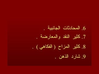 .6
. ‫الجانبية‬ ‫المحادثات‬
.7
. ‫والمعارضة‬ ‫النقد‬ ‫كثير‬
.8
. ) ‫الفكاهي‬ ( ‫المزاح‬ ‫كثير‬
.9
. ‫الذهن‬ ‫شارد‬
 