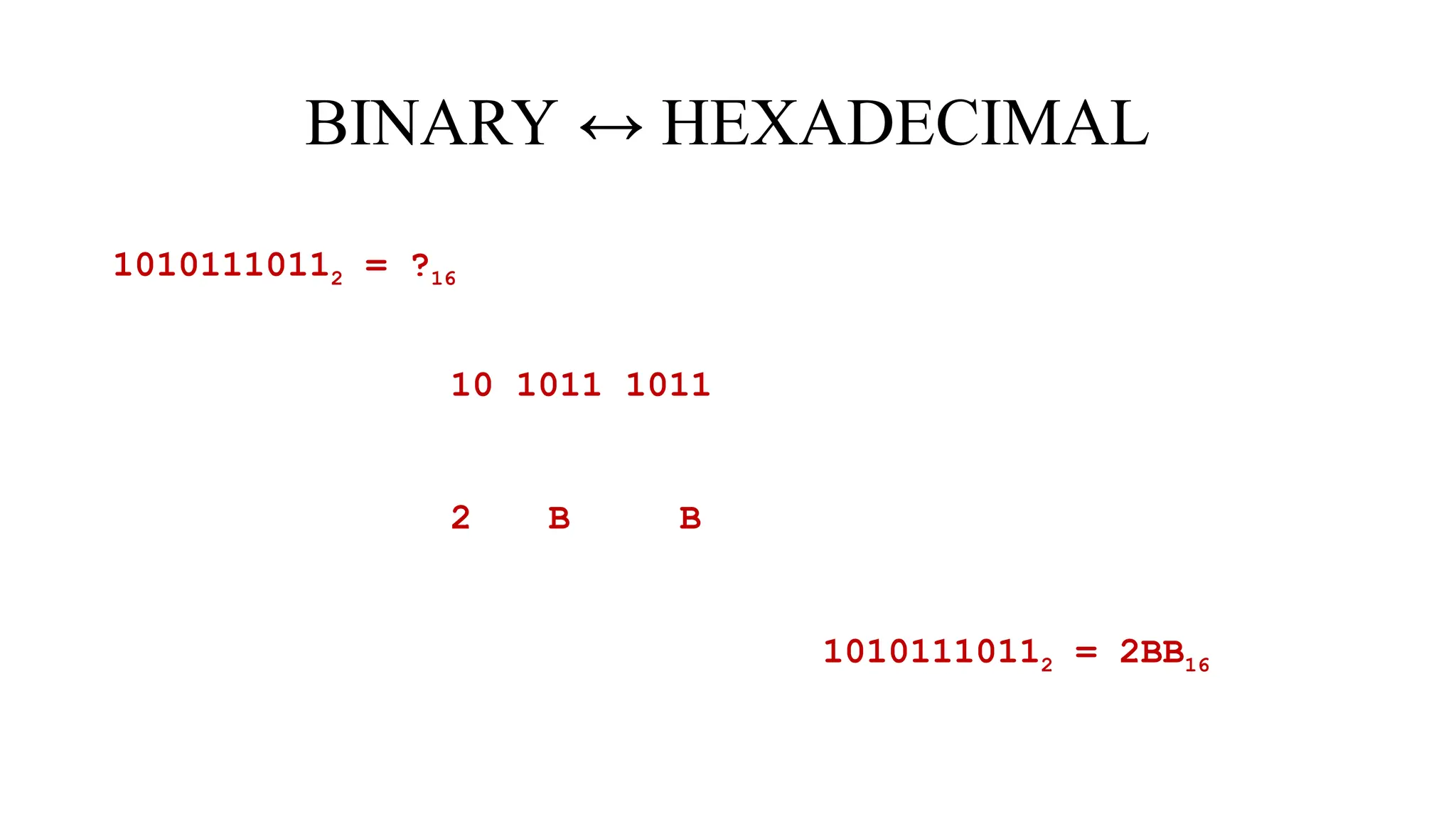 BINARY ↔ HEXADECIMAL
10101110112 = ?16
10 1011 1011
2 B B
10101110112 = 2BB16
 