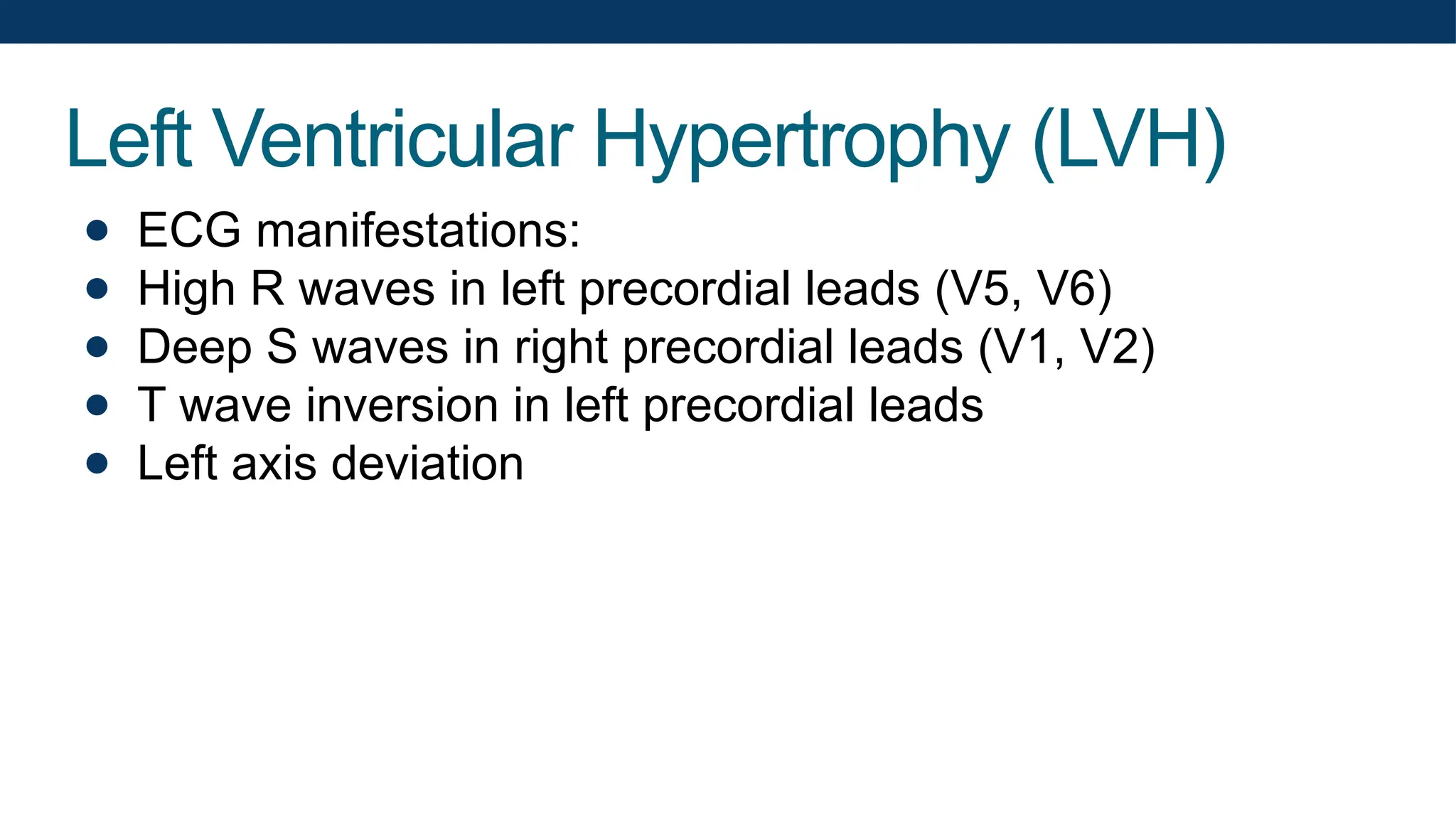 Left Ventricular Hypertrophy (LVH)
● ECG manifestations:
● High R waves in left precordial leads (V5, V6)
● Deep S waves in right precordial leads (V1, V2)
● T wave inversion in left precordial leads
● Left axis deviation
 
