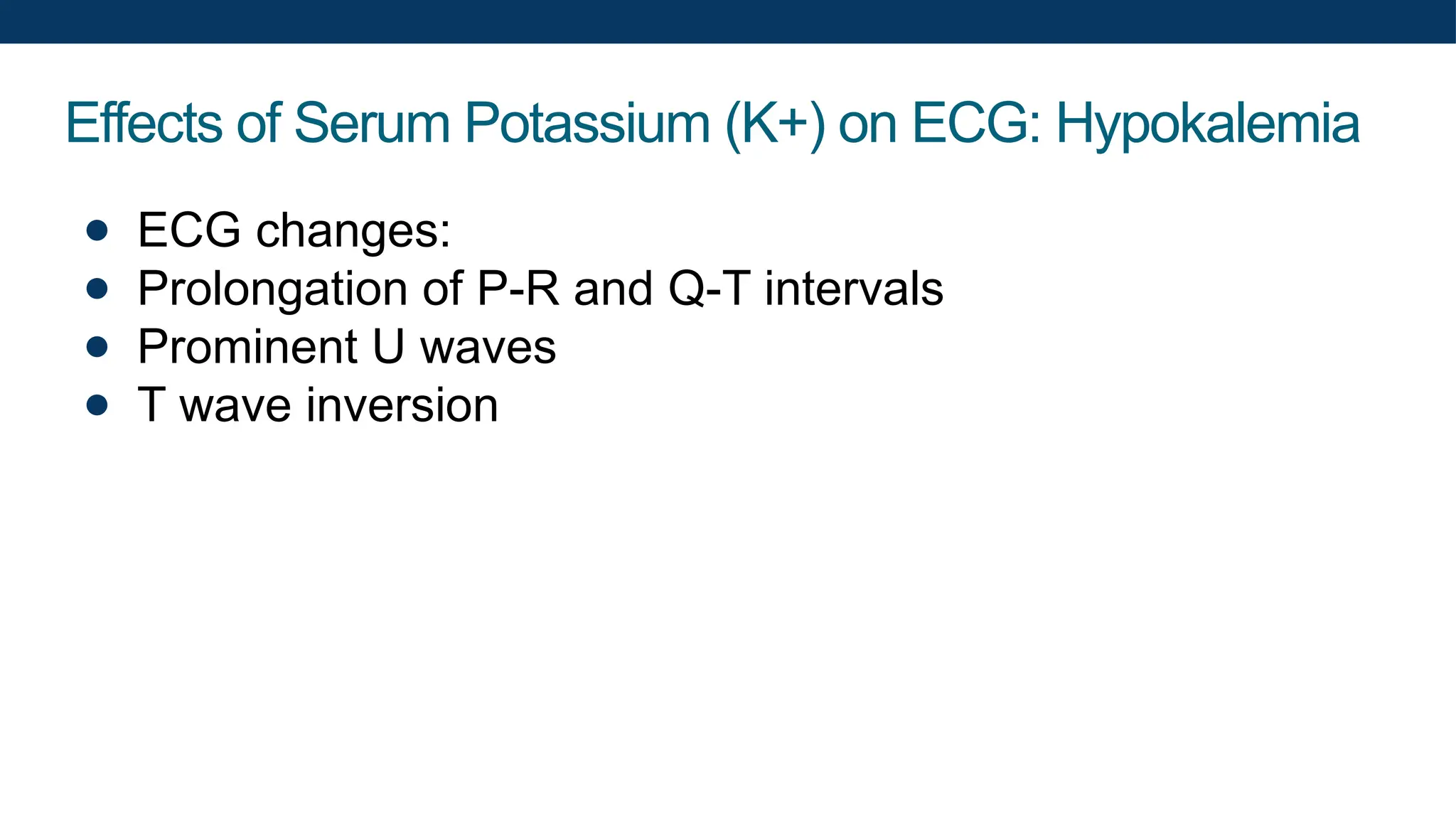 Effects of Serum Potassium (K+) on ECG: Hypokalemia
● ECG changes:
● Prolongation of P-R and Q-T intervals
● Prominent U waves
● T wave inversion
 