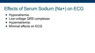 Effects of Serum Sodium (Na+) on ECG
● Hyponatremia:
● Low-voltage QRS complexes
● Hypernatremia:
● Minimal effects on ECG
 