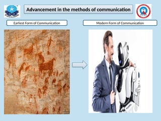 Advancement in the methods of communication
Earliest Form of Communication Modern Form of Communication
 