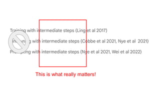 Training with intermediate steps (Ling et al 2017)
Finetuning with intermediate steps (Cobbe et al 2021, Nye et al 2021)
Prompting with intermediate steps (Nye et al 2021, Wei et al 2022)
This is what really matters!
 