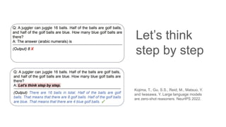 Let’s think
step by step
Kojima, T., Gu, S.S., Reid, M., Matsuo, Y.
and Iwasawa, Y. Large language models
are zero-shot reasoners. NeurIPS 2022.
 