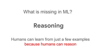 What is missing in ML?
Reasoning
Humans can learn from just a few examples
because humans can reason
 