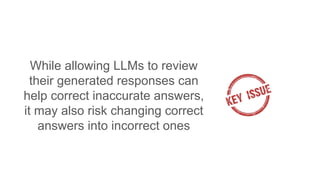 While allowing LLMs to review
their generated responses can
help correct inaccurate answers,
it may also risk changing correct
answers into incorrect ones
 