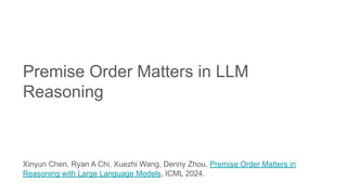 Premise Order Matters in LLM
Reasoning
Xinyun Chen, Ryan A Chi, Xuezhi Wang, Denny Zhou. Premise Order Matters in
Reasoning with Large Language Models. ICML 2024.
 