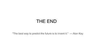 THE END
"The best way to predict the future is to invent it." — Alan Kay
 