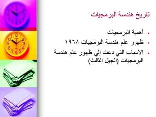 ‫البرمجيات‬ ‫هندسة‬ ‫تاريخ‬
•
‫البرمجيات‬ ‫أهمية‬
•
‫البرمجيات‬ ‫هندسة‬ ‫علم‬ ‫ظهور‬
1968
•
‫هندسة‬ ‫علم‬ ‫ظهور‬ ‫إلي‬ ‫دعت‬ ‫التي‬ ‫االسباب‬
‫البرمجيات‬
(
‫الثالث‬ ‫الجيل‬
)
 