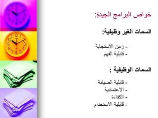 ِ‫ة‬‫الجيد‬ ِ‫البرامج‬ ‫خواص‬
:
‫وظيفية‬ ‫الغير‬ ‫السمات‬
:
-
‫االستجابة‬ ‫زمن‬
-
‫الفهم‬ ‫قابلية‬
‫الوظيفية‬ ‫السمات‬
:
-
‫الصيانة‬ ‫قابلية‬
-
‫االعتمادية‬
-
‫الكفاءة‬
-
‫االستخدام‬ ‫قابلية‬
 