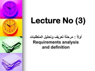 Lecture No (3)
ً‫ال‬‫أو‬
:
‫المتطلبات‬ ‫وتحليل‬ ‫تعريف‬ ‫مرحلة‬
Requirements analysis
and definition
 