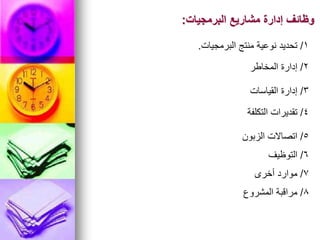 ‫البرمجيات‬ ‫مشاريع‬ ‫إدارة‬ ‫وظائف‬
:
1
/
‫البرمجيات‬ ‫منتج‬ ‫نوعية‬ ‫تحديد‬
.
3
/
‫القياسات‬ ‫إدارة‬
4
/
‫التكلفة‬ ‫تقديرات‬
5
/
‫الزبون‬ ‫اتصاالت‬
2
/
‫المخاطر‬ ‫إدارة‬
6
/
‫التوظيف‬
7
/
‫أخرى‬ ‫موارد‬
8
/
‫المشروع‬ ‫مراقبة‬
 