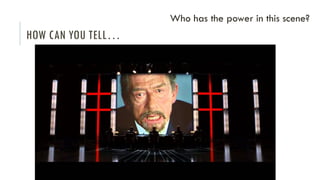 HOW CAN YOU TELL…
Who has the power in this scene?
 